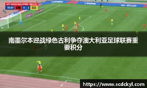 南墨尔本迎战绿色古利争夺澳大利亚足球联赛重要积分
