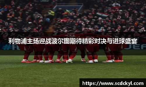 利物浦主场迎战波尔图期待精彩对决与进球盛宴