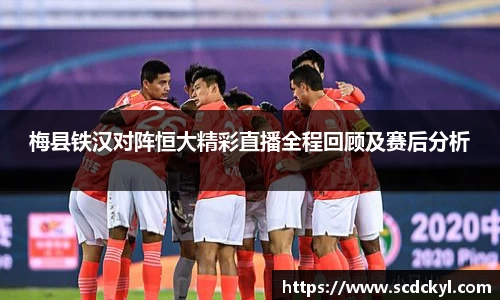 梅县铁汉对阵恒大精彩直播全程回顾及赛后分析